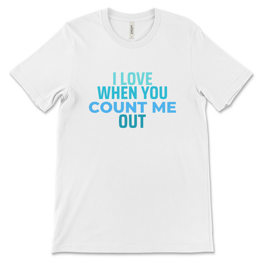 I Love When You Count Me Out Tee