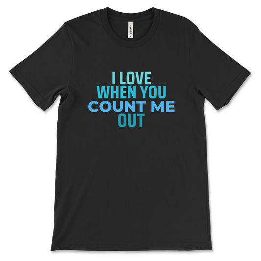 I Love When You Count Me Out Tee